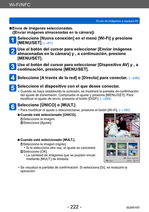 Page 222Wi-Fi/NFC
Envío de imágenes a equipos AVSQW0197
- 222 -
 ■Envío de imágenes seleccionadas.  
([Enviar imágenes almacenadas en la cámara])
Seleccione [Nueva conexión] en el menú [Wi-Fi] y presione 
[MENU/SET].
 (→61)
Use el botón del cursor para seleccionar [Enviar imágenes 
almacenadas en la cámara] y , a continuación, presione 
[MENU/SET].
Use el botón del cursor para seleccionar [Dispositivo AV] y , a 
continuación, presione [MENU/SET].
Seleccione [A través de la red] o [Directo] para conectar. (→249)...