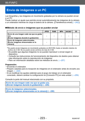 Page 223Wi-Fi/NFC
Envío de imágenes a un PC
SQW0197- 223 -
Las fotografías y las imágenes en movimiento grabadas por la cámara se pueden enviar 
a un PC.
Puede realizar un ajuste que permite enviar automáticamente las imágenes de la cámara 
a un ordenador mientras se carga la batería de la cámara. ([Transferencia smart] (→242))
 ■Método de envío e imágenes que se pueden enviar
JPEG RAW MP4AVCHD*3D
Envío de una imagen cada vez que se graba 
una.
[Enviar imágenes durante la grabación] ○ ○ – – ○
Envío de imágenes...