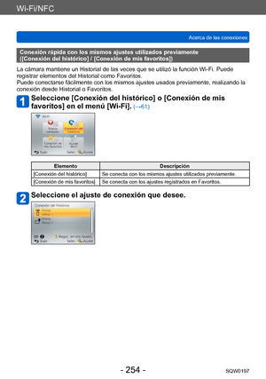 Page 254Wi-Fi/NFC
Acerca de las conexionesSQW0197
- 254 -
Conexión rápida con los mismos ajustes utilizados previamente 
([Conexión del histórico] / [Conexión de mis favoritos])
La cámara mantiene un Historial de las veces que se utilizó la función Wi-Fi. Puede 
registrar elementos del Historial como Favoritos. 
Puede conectarse fácilmente con los mismos ajustes usados previamente, realizando la 
conexión desde Historial o Favoritos.
Seleccione [Conexión del histórico] o [Conexión de mis 
favoritos] en el menú...