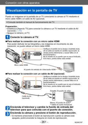 Page 261Conexión con otros aparatos
Visualización en la pantalla de TV
SQW0197- 261 -
Conexión con otros aparatos
Puede ver imágenes en la pantalla de un TV conectando la cámara al TV mediante el 
micro cable HDMI o el cable de AV (opcional).
 ●Consulte también el manual de funcionamiento del TV.
Preparación:
 • Establezca [Aspecto 

TV] para conectar la cámara a un TV mediante el cable de AV 
(opcional)  (→73).
 • Apague la cámara y el 

TV.
Conecte la cámara al TV.
 ■Para realizar la conexión con un micro...