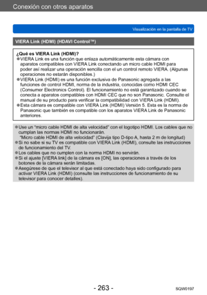 Page 263Conexión con otros aparatos
Visualización en la pantalla de TVSQW0197
- 263 -
VIERA Link (HDMI) (HDAVI Control™)
¿Qué es VIERA Link (HDMI)? ●VIERA Link es una función que enlaza automáticamente esta cámara con 
aparatos compatibles con VIERA Link conectando un micro cable HDMI para 
poder así realizar una operación sencilla con el un control remoto VIERA. (Algunas 
operaciones no estarán disponibles.)
 ●VIERA Link (HDMI) es una función exclusiva de Panasonic agregada a las 
funciones de control HDMI,...