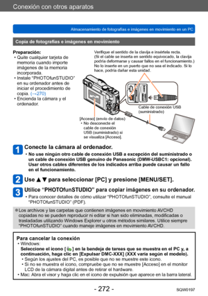 Page 272Conexión con otros aparatos
Almacenamiento de fotografías e imágenes en movimiento en un PCSQW0197
- 272 -
Conecte la cámara al ordenador.
 •No use ningún otro cable de conexión USB a excepción del suministrado o 
un cable de conexión USB genuino de Panasonic (DMW
-USBC1: opcional). 
Usar otros cables diferentes de los indicados arriba puede causar un fallo 
en el funcionamiento.
Use   para seleccionar [PC] y presione [MENU/SET].
Utilice “PHOTOfunSTUDIO” para copiar imágenes en su ordenador.
 • Para...