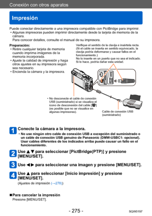 Page 275Conexión con otros aparatos
Impresión
SQW0197- 275 -
Preparación: • Retire cualquier tarjeta de memoria cuando imprima imágenes de la 
memoria incorporada.
 • Ajuste la calidad de impresión y haga otros ajustes en su impresora según 
sea necesario.
 • Encienda la cámara y la impresora.
Conecte la cámara a la impresora. 
 •No use ningún otro cable de conexión USB a excepción del suministrado o 
un cable de conexión USB genuino de Panasonic (DMW
-USBC1: opcional).  
Usar cables diferentes de los indicados...