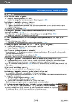 Page 289Otros
Preguntas y respuestas  Solución de problemasSQW0197
- 289 -
Grabación
No es posible grabar imágenes. ●La memoria incorporada/tarjeta está llena.  →  Elimin e las fotografías que no desee para liberar espacio.  (→59)
Las imágenes grabadas aparecen blancas. ●El objetivo está sucio (huellas dactilares, etc.). → 
 Encienda la cám ara para extraer el tubo del objetivo y limpie la superficie del objetivo con un 
paño suave y seco.
 ●El objetivo está empañado.  (→8)
Las imágenes grabadas están demasiado...
