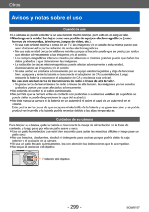 Page 299Otros
Avisos y notas sobre el uso
SQW0197- 299 -
Cuando la use
 ●La cámara se puede calentar si se usa durante mucho tiempo, pero esto no es ningún fallo. ●Mantenga esta unidad tan lejos como sea posible de equipos electromagnéticos (como 
hornos de microondas, televisores, juegos de vídeo, etc.).
 • Si usa esta unidad encima o cerca de un 
TV, las imágenes y/o el sonido de la misma puede que 
sean distorsionados por la radiación de ondas electromagnéticas. 
 • No use esta unidad cerca de teléfonos...