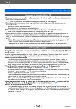 Page 302Otros
Avisos y notas sobre el usoSQW0197
- 302 -
Acerca de la visualización de 3D
 ●Cualquier persona muy sensible a la luz, o que sufra de enfermedades cardíacas u otras dolencias 
debe evitar ver imágenes en 3D.
 • La visión de imágenes 3D puede causar efectos adversos en las personas. ●Si está cansado, incómodo o siente algo extraño al mirar imágenes en 3D, deje de mirarlas 
inmediatamente.
 • Si lo sigue viendo puede enfermar
 .
 • Cuando deje de ver

, descanse apropiadamente.
 ●Al ver imágenes en...