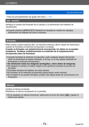 Page 75Lo básico
Uso del menú [Conf.]SQW0197
- 75 -
 • Para los procedimientos de ajuste del menú.  (→61)
[Vis. versión]
Verifique la versión del firmware de la cámara o la información del software de 
visualización.
 ●Cuando presiona [MENU/SET] mientras se visualiza la versión se visualiza 
información de software tal como la licencia.
[Formato]
Debe usarse cuando aparece [Err. en memoria interna] o [Error tarjeta de memoria] o 
cuando se formatea la memoria incorporada o la tarjeta. 
Cuando se formatea una...