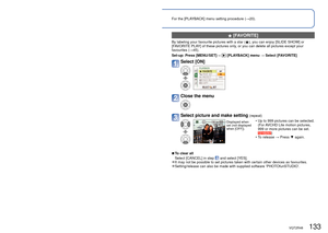 Page 133132   VQT2R48VQT2R48   133
Using the [PLAYBACK] menu (Continued)
Playback Mode:  (Set mode dial to any except )For the [PLAYBACK] menu setting procedure (
→20).
  [FAVORITE]
By labeling your favourite pictures with a star (), you can enjoy [SLIDE SHOW] or 
[FAVORITE PLAY] of these pictures only, or you can delete all pictures except your 
favourites (→45). 
Set-up:  Press [MENU/SET]→ 
 [PLAYBACK] menu → Select [FAVORITE] 
Select [ON]
Close the menu
Select picture and make setting (repeat)
Displayed when...