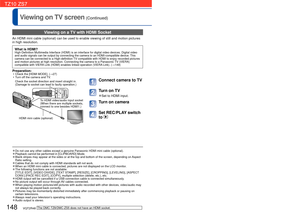 Page 148148   VQT2R48VQT2R48   149
Viewing on TV screen (Continued)
 Viewing on a TV with HDMI Socket
An HDMI mini cable (optional) can be used to enable viewing of still a\
nd motion pictures 
in high resolution.
What is HDMI?High-Definition Multimedia Interface (HDMI) is an interface for digita\
l video devices. Digital video 
and audio signals can be output by connecting the camera to an HDMI-comp\
atible device. This 
camera can be connected to a High-definition TV compatible with HDMI to enjoy recorded...