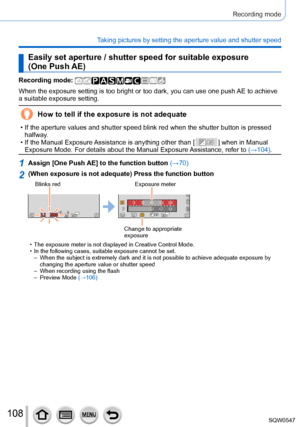 Page 108108
Recording mode
Taking pictures by setting the aperture value and shutter speed
Easily set aperture / shutter speed for suitable exposure  
(One Push AE)
Recording mode: 
When the exposure setting is too bright or too dark, you can use one pus\
h AE to achieve 
a suitable exposure setting.
How to tell if the exposure is not adequate
 • If the aperture values and shutter speed blink red when the shutter butt\
on is pressed halfway.
 • If the Manual Exposure Assistance is anything other than [  ] when...