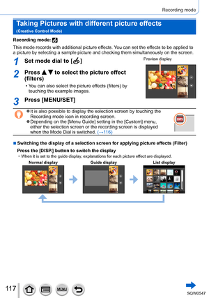 Page 11711 7
Recording mode
Taking Pictures with different picture effects   
(Creative Control Mode)
Recording mode: 
This mode records with additional picture effects. You can set the effects to be applied to 
a picture by selecting a sample picture and checking them simultaneously\
 on the screen.
1Set mode dial to [  ]Preview display
2Press   to select the picture effect 
(filters)
 • You can also select the picture effects (filters) by 
touching the example images.
3Press [MENU/SET]
 ●It is also possible to...