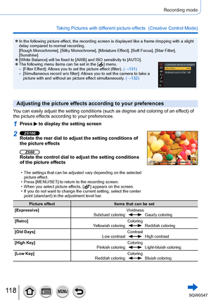 Page 11811 8
Recording mode
Taking Pictures with different picture effects  (Creative Control Mode) 
 ●In the following picture effect, the recording screen is displayed like a frame dropping with a sli\
ght 
delay compared to normal recording.
[Rough Monochrome], [Silky Monochrome], [Miniature Effect], [Soft Focus], [Star Filter], 
[Sunshine]
 ●[White Balance] will be fixed to [AWB ] and ISO sensitivity to [AUTO]. ●The following menu items can be set in the [  ]  menu. – [Filter Ef
fect]: Allows you to set the...