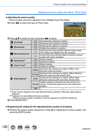 Page 130130
Picture Quality and coloring Settings
Adjusting the picture quality with effects  [Photo Style]
 ■Adjusting the picture quality
 • Picture quality cannot be adjusted in the Intelligent Auto Plus Mode.
Press   to select the type of Photo StyleStandard
Press   to select an item and press   to adjust
[Contrast][+] Increases the contrast in a picture.
[–] Decreases the contrast in a picture.
[Sharpness] [+] Enhances the outlines in a picture.
[–] Softens the outlines in a picture.
[Noise Reduction] [+]...