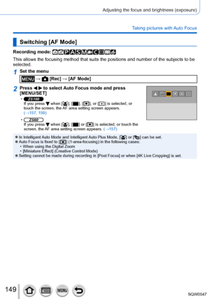 Page 149149
Adjusting the focus and brightness (exposure)
Taking pictures with Auto Focus
Switching [AF Mode]
Recording mode: 
This allows the focusing method that suits the positions and number of t\
he subjects to be 
selected.
1Set the menu
 →  [Rec] → [AF Mode]
2Press   to select Auto Focus mode and press 
[MENU/SET]
 •ZS100If you press  when [  ],  [  ],  [  ], or [  ] is selected, or 
touch the screen, the AF area setting screen appears.   
(→157, 159)
 •ZS60If you press  when [  ],  [  ] or [  ] is...