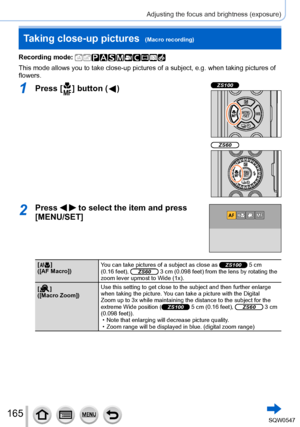 Page 165165
Adjusting the focus and brightness (exposure)
Taking close-up pictures  (Macro recording)
Recording mode: 
This mode allows you to take close-up pictures of a subject, e.g. when t\
aking pictures of 
flowers.
1Press [  ] button (  )ZS100
ZS60
2Press   to select the item and press 
[MENU/SET]
[  ]
([AF Macro]) Y
ou can take pictures of a subject as close as ZS100 5 cm 
(0.16 feet), ZS60 3 cm (0.098 feet) from the lens by rotating the 
zoom lever upmost to Wide (1x).
[
  ]
([Macro Zoom]) Use this...