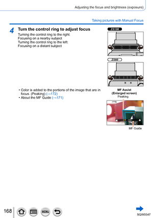 Page 168168
Adjusting the focus and brightness (exposure)
Taking pictures with Manual Focus
4Turn the control ring to adjust focus
Turning the control ring to the right:  
Focusing on a nearby subject
Turning the control ring to the left:  
Focusing on a distant subject
ZS100
ZS60
 • Color is added to the portions of the image that are in focus. (Peaking) (→ 172)
 • About the MF Guide (→

171)MF Assist
(Enlarged screen)
Peaking
MF Guide 
SQW0547          