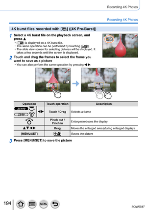 Page 194194
Recording 4K Photos
Recording 4K Photos
4K burst files recorded with [  ]  ([4K Pre-Burst])
1Select a 4K burst file on the playback screen, and 
press 
 • [  ] is displayed on a 4K burst file. • The same operation can be performed by touching [  ]. • The slide view screen for selecting pictures will be displayed. It takes a few seconds until the screen is displayed.
2Touch and drag the frames to select the frame you 
want to save as a picture
 • You can also perform the same operation by pressing  ....