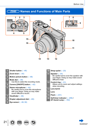 Page 2121
Before Use
ZS60 Names and Functions of Main Parts
1 25
4 7 8
9
10
13
14
15
16 6
11
12
3
1Shutter button 
(→46)
2Zoom lever (→45)
3Motion picture button  (→48)
4Mode dial (→49)
Use this to select the recording mode.
5Camera [ON/OFF] button  (→42)
6Stereo microphone (→44)
Be careful not to cover the microphone 
with your finger. Doing so may make 
sound difficult to record.
7Viewfinder  (→58)
8Diopter adjustment dial  (→60)
9Eye sensor (→58, 60)
10Strap eyelet (→23)
11Speaker (→44)
Be careful not to...