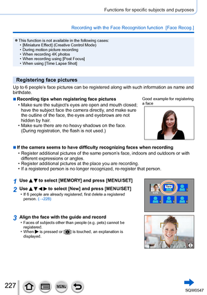 Page 227227
Functions for specific subjects and purposes
Recording with the Face Recognition function  [Face Recog.] 
 ●This function is not available in the following cases: • [Miniature Effect] (Creative Control Mode)
 • During motion picture recording • When recording 4K photos • When recording using [Post Focus] • When using [T

ime Lapse Shot]
Registering face pictures
Up to 6 people’s face pictures can be registered along with such information as name an\
d 
birthdate.
 ■Recording tips when registering...