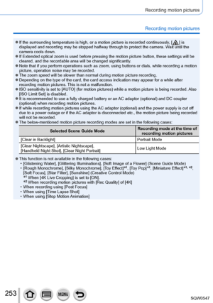 Page 253253
Recording motion pictures
Recording motion pictures
 ●If the surrounding temperature is high, or a motion picture is recorded \
continuously, [  ]  is 
displayed and recording may be stopped halfway through to protect the ca\
mera. Wait until the 
camera cools down.
 ●If Extended optical zoom is used before pressing the motion picture butt\
on, these settings will be 
cleared, and the recordable area will be changed significantly.
 ●Note that if you perform operations such as zoom, using buttons or...