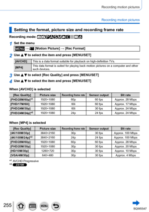 Page 255255
Recording motion pictures
Recording motion pictures
Setting the format, picture size and recording frame rate
Recording mode: 
1Set the menu
 →  [Motion Picture] → [Rec Format]
2Use   to select the item and press [MENU/SET]
[AVCHD]This is a data format suitable for playback on high-definition TVs.
[MP4] This data format is suited for playing back motion pictures on a compute\
r and other 
such devices.
3Use   to select [Rec Quality] and press [MENU/SET]
4Use   to select the item and press [MENU/SET]...