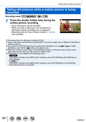 Page 261261
Recording motion pictures
Taking still pictures while a motion picture is being 
recorded
Recording mode: 
1Press the shutter button fully during the 
motion picture recording
 • Up to 30 pictures can be recorded. • When you take a still picture, the simultaneous still/motion picture recording icon is displayed.
 • Recording with the T

ouch Shutter function (→63) is 
also available.
 ●The aspect ratio of a still picture is fixed to [16:9]. ●Takes a still picture using [Picture Size] [S] (2M). The...