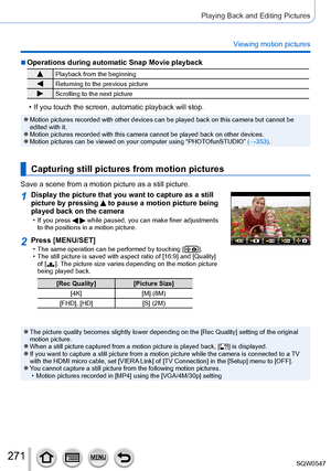 Page 271271
Playing Back and Editing Pictures
Viewing motion pictures
 ■Operations during automatic Snap Movie playback
Playback from the beginning
Returning to the previous picture
Scrolling to the next picture
 • If you touch the screen, automatic playback will stop.
 ●Motion pictures recorded with other devices can be played back on this c\
amera but cannot be 
edited with it.
 ●Motion pictures recorded with this camera cannot be played back on other\
 devices. ●Motion pictures can be viewed on your computer...