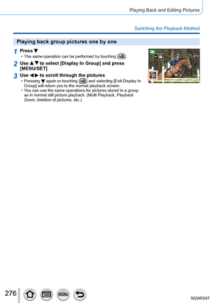 Page 276276
Playing Back and Editing Pictures
Switching the Playback Method
Playing back group pictures one by one
1Press  • The same operation can be performed by touching [  ].
2Use   to select [Display In Group] and press 
[MENU/SET]
3Use   to scroll through the pictures • Pressing  again or touching [  ] and selecting [Exit Display In 
Group] will return you to the normal playback screen.
 • You can use the same operations for pictures stored in a group  as in normal still picture playback. (Multi Playback,...
