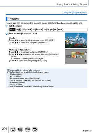 Page 294294
Playing Back and Editing Pictures
Using the [Playback] menu
[Resize]
Picture size can be reduced to facilitate e-mail attachment and use in w\
eb pages, etc.
1Set the menu
 →  [Playback] → [Resize] → [Single] or [Multi]
2Select a still picture and size
[Single]Use   to select a still picture and press [MENU/SET]Use   to select size and press [MENU/SET]
SetSet
[Multi] (up to 100 pictures)Use   to select size and press [MENU/SET]Use     to select a still picture and press [MENU/SET] 
(repeat)
 • To...