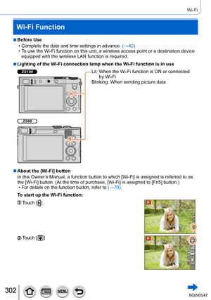 Page 302302
Wi-Fi
Wi-Fi Function
 ■Before Use
 • Complete the date and time settings in advance. (→42) • To use the Wi-Fi function on this unit, a wireless access point or a dest\
ination device 
equipped with the wireless LAN function is required.
 ■Lighting of the Wi-Fi connection lamp when the Wi-Fi function is in use
ZS100
ZS60
Lit:  When the Wi-Fi function is ON or connected 
by Wi-Fi
Blinking: 
 When sending picture data
 ■About the [Wi-Fi] button
In this Owner’s Manual, a function button to which [Wi-Fi]...