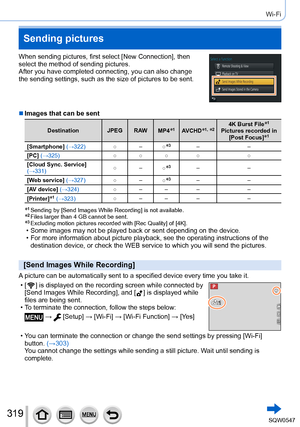 Page 319319
Wi-Fi
When sending pictures, first select [New Connection], then 
select the method of sending pictures.
After you have completed connecting, you can also change 
the sending settings, such as the size of pictures to be sent.
 ■Images that can be sent
Destination JPEGR AW
MP4*1AVCHD*1, *24K Burst File*1
Pictures recorded in 
[Post Focus]*1
[Smartphone] (→322) ○–
○*3– –
[PC] (→325) ○ ○ ○ ○ ○
[Cloud Sync. Service] 
(→331) ○
–
○
*3– –
[Web service] (→327) ○–
○
*3– –
[AV device] (→324) ○– – – –...