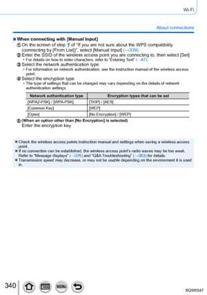 Page 340340
Wi-Fi
About connections
 ■When connecting with [Manual Input]
On the screen of step 1 of “If you are not sure about the WPS compatibility 
(connecting by [From List])”, select [Manual Input] (→339)
Enter the SSID of the wireless access point you are connecting to, then \
select [Set] • For details on how to enter characters, refer to “Entering T ext” (→87).Select the network authentication type • For information on network authentication, see the instruction manual of\
 the wireless access 
point....