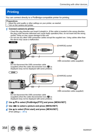 Page 358358
Connecting with other devices
Printing
You can connect directly to a PictBridge-compatible printer for printing.\
Preparations • Adjust the print quality or other settings on your printer, as needed. • Turn on the camera and printer
.
1Connect camera to printer • Check the plug direction and insert it straight in. (If the cable is in\
serted in the wrong direction, the plug could become deformed and cause faulty operation) Also, do not insert into the wrong 
socket. Doing so may cause damage to this...