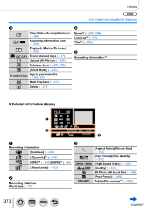 Page 373373
Others
 List of monitor/viewfinder displays
Clear Retouch completed icon 
(→289)
Acquiring information icon 
(→378)
Playback (Motion Pictures) 
(→270)
 1ST DAYTravel elapsed days (→77)Upload (Wi-Fi) icon 
(→330)
Submenu icon (→276, 330)
[Silent Mode] (→225)
11 months 20 daysAge in years/months  
(→228, 229)
Multi Playback (→273)
Delete (→277)
Name*2 (→228, 229)
Location
*2 (→77)
Title
*2 (→290)
Recording information*3
Recording information
[Stabilizer] (→234)
[i.Dynamic]*3 (→142)
[HDR]*4...