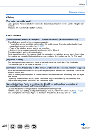 Page 376376
Others
Message displays
 ■Battery
[This battery cannot be used]
 • Use a genuine Panasonic battery. Consult the dealer or your nearest Service Center if display still remains.
 • Wipe any dirt away from the battery terminal.
 ■Wi-Fi function
[Failed to connect wireless access point] / [Connection failed] / [No destination found]
 • Check following regarding the wireless access point. – The wireless access point information set on this unit is wrong. Check t\
he authentication type,  encryption type,...