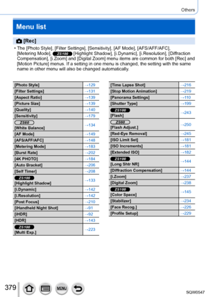 Page 379379
Others
Menu list
 [Rec]
 • The [Photo Style], [Filter Settings], [Sensitivity], [AF Mode], [AFS/AFF/AFC], [Metering Mode ], ZS100 [Highlight Shadow], [i.Dynamic], [i.Resolution], [Diffraction 
Compensation], [i.Zoom] and [Digital Zoom] menu items are common for both [Rec] and 
[Motion Picture] menus. If a setting in one menu is changed, the setting\
 with the same 
name in other menu will also be changed automatically.
[Photo Style] →129
[Filter Settings] →131
[Aspect Ratio] →139
[Picture Size] →139...