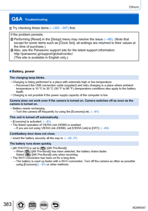 Page 383383
Others
Q&A  Troubleshooting
Try checking these items (→383 - 397) first.
If the problem persists,
Performing [Reset] in the [Setup] menu may resolve the issue (→86). (Note that 
except for some items such as [Clock Set], all settings are returned to \
their values at 
the time of purchase.)
Also, see the Panasonic support site for the latest support information.\
 
http://panasonic.jp/support/global/cs/dsc/
(This site is available in English only.)
 ■Battery, power
The charging lamp blinks.
 •...