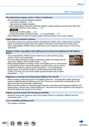 Page 385385
Others
Q&A  Troubleshooting
Recorded pictures appear coarse, or there is interference.
 • We recommend trying the following methods. →Lower ISO sensitivity (→

179).
 →Take pictures in brighter locations. →Either adjust [Noise Reduction

] of [Photo Style] to a higher setting or set each item other than 
[Noise Reduction] to a lower setting. (→130)
 →ZS100Set [Long Shtr NR] to [ON].  (→144) →Change the settings of [Picture Size] 
(→139) and [Quality] (→140).
 • When Digital Zoom is used, the picture...