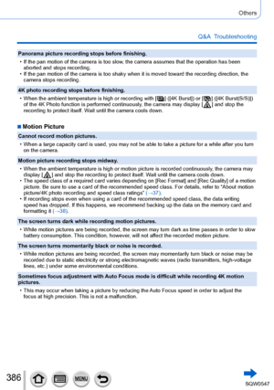 Page 386386
Others
Q&A  Troubleshooting
Panorama picture recording stops before finishing.
 • If the pan motion of the camera is too slow, the camera assumes that the operation has been aborted and stops recording.
 • If the pan motion of the camera is too shaky when it is moved toward the\
 recording direction, the camera stops recording.
4K photo recording stops before finishing.
 • When the ambient temperature is high or recording with [  ]  ([4K Burst]) or [  ]  ([4K Burst(S/S)]) 
of the 4K Photo function is...