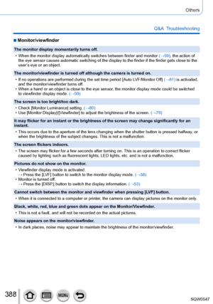 Page 388388
Others
Q&A  Troubleshooting
 ■Monitor/viewfinder
The monitor display momentarily turns off.
 • When the monitor display automatically switches between finder and monit\
or (→59)

, the action of 
the eye sensor causes automatic switching of the display to the finder i\
f the finder gets close to the 
user’s eye or an object.
The monitor/viewfinder is turned off although the camera is turned on.
 • If no operations are performed during the set time period [Auto LVF/Monitor Of

f] (→81) is activated,...