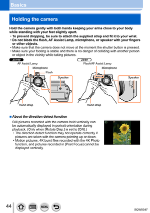 Page 4444
BasicsHolding the camera
Hold the camera gently with both hands keeping your arms close to your b\
ody 
while standing with your feet slightly apart.
 • To prevent dropping, be sure to attach the supplied strap and fit it to y\
our wrist. •Do not block the flash, AF 

Assist Lamp, microphone, or speaker with your fingers 
or other objects.
 • Make sure that the camera does not move at the moment the shutter button\
 is pressed. • Make sure your footing is stable and there is no danger of colliding...