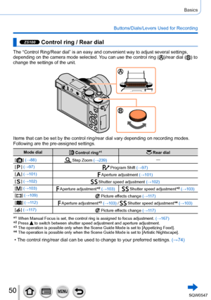 Page 5050
Basics
Buttons/Dials/Levers Used for Recording
ZS100 Control ring / Rear dial
The “Control Ring/Rear dial” is an easy and convenient way to adju\
st several settings, 
depending on the camera mode selected. You can use the control ring ()/rear dial () to 
change the settings of the unit.
Items that can be set by the control ring/rear dial vary depending on re\
cording modes.
Following are the pre-assigned settings.
Mode dial Control ring*1 Rear dial
[
  ] (→88) Step Zoom (→239) —
[
] (→97) Program...