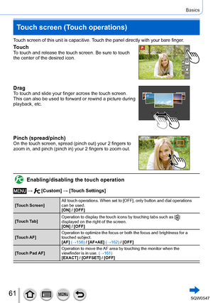 Page 6161
Basics
Touch screen (Touch operations)
Touch screen of this unit is capacitive. Touch the panel directly with your bare finger.
TouchTo touch and release the touch screen. Be sure to touch 
the center of the desired icon.
DragTo touch and slide your finger across the touch screen. 
This can also be used to forward or rewind a picture during 
playback, etc.
Pinch (spread/pinch)On the touch screen, spread (pinch out) your 2 fingers to 
zoom in, and pinch (pinch in) your 2 fingers to zoom out....