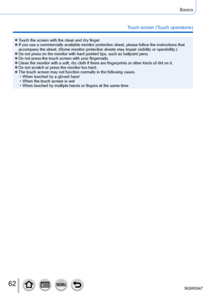 Page 6262
Basics
Touch screen (Touch operations)
 ●Touch the screen with the clean and dry finger. ●If you use a commercially available monitor protection sheet, please fol\
low the instructions that 
accompany the sheet. (Some monitor protection sheets may impair visibil\
ity or operability.)
 ●Do not press on the monitor with hard pointed tips, such as ballpoint pe\
ns. ●Do not press the touch screen with your fingernails. ●Clean the monitor with a soft, dry cloth if there are fingerprints or ot\
her kinds of...