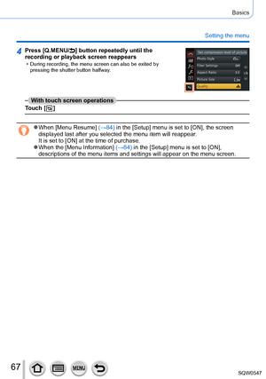 Page 6767
Basics
Setting the menu
4Press [Q.MENU/] button repeatedly until the 
recording or playback screen reappears
 • During recording, the menu screen can also be exited by 
pressing the shutter button halfway.
With touch screen operations
Touch [
  ]
 ●When [Menu Resume] (→84) in the [Setup] menu is set to [ON], the screen 
displayed last after you selected the menu item will reappear.
It is set to [ON] at the time of purchase.
 ●When the [Menu Information] (→84) in the [Setup] menu is set to [ON],...