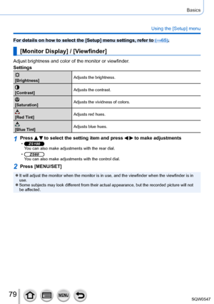 Page 7979
Basics
Using the [Setup] menu
For details on how to select the [Setup] menu settings, refer to (→65).
[Monitor Display] / [Viewfinder]
Adjust brightness and color of the monitor or viewfinder.
Settings
[Brightness]Adjusts the brightness.
[Contrast]
Adjusts the contrast.
[Saturation]Adjusts the vividness of colors.
[Red Tint]Adjusts red hues.
[Blue Tint]Adjusts blue hues.
1Press   to select the setting item and press   to make adjustments •ZS100You can also make adjustments with the rear dial....