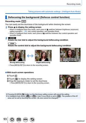 Page 9393
Recording mode
Taking pictures with automatic settings  (Intelligent Auto Mode) 
Defocusing the background (Defocus control function)
Recording mode: 
You can easily set the blurriness of the background while checking the sc\
reen.
1Press  to display the setting screen • When in Intelligent Auto Plus mode, each press of  switches between brightness (exposure) 
setting operation  (→94), blur control operation, and operation finish.
 • When in Intelligent Auto mode, each press of  switches between blur...