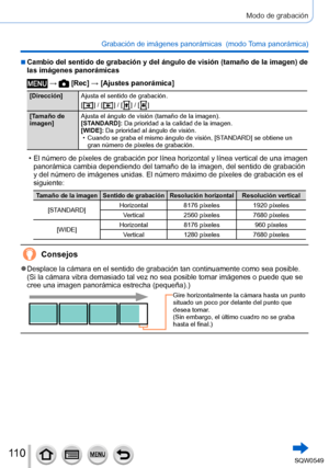 Page 11011 0
Modo de grabación
Grabación de imágenes panorámicas  (modo Toma panorámica)
 ■Cambio del sentido de grabación y del ángulo de visión (tamañ\
o de la imagen) de 
las imágenes panorámicas
 →  [Rec] → [Ajustes panorámica]
[Dirección]Ajusta el sentido de grabación.
[
  ] / [  ] / [  ] / [  ]
[T
amaño de 
imagen] Ajusta el ángulo de visión (tamaño de la imagen).
[STANDARD]: Da prioridad a la calidad de la imagen.
[WIDE]: Da prioridad al ángulo de visión.
 • Cuando se graba el mismo ángulo de visión,...