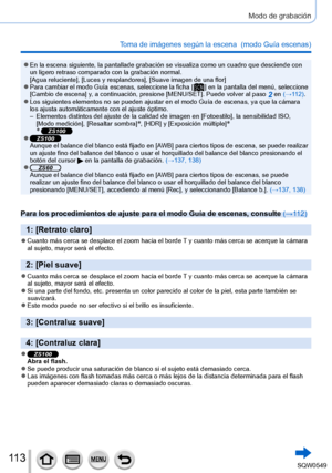 Page 11311 3
Modo de grabación
Toma de imágenes según la escena  (modo Guía escenas)
 ●En la escena siguiente, la pantallade grabación se visualiza como un \
cuadro que desciende con 
un ligero retraso comparado con la grabación normal.
[Agua reluciente], [Luces y resplandores], [Suave imagen de una flor]
 ●Para cambiar el modo Guía escenas, seleccione la ficha [  ] en la pantalla del menú, seleccione 
[Cambio de escena
] y, a continuación, presione [MENU/SET]. Puede volver al paso 2 en (→11 2 ). ●Los siguientes...