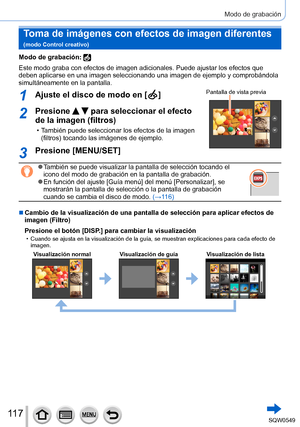 Page 11711 7
Modo de grabación
Toma de imágenes con efectos de imagen diferentes   
(modo Control creativo)
Modo de grabación: 
Este modo graba con efectos de imagen adicionales. Puede ajustar los efe\
ctos que 
deben aplicarse en una imagen seleccionando una imagen de ejemplo y comp\
robándola 
simultáneamente en la pantalla.
1Ajuste el disco de modo en [  ]Pantalla de vista previa
2Presione   para seleccionar el efecto 
de la imagen (filtros)
 • También puede seleccionar los efectos de la imagen 
(filtros)...